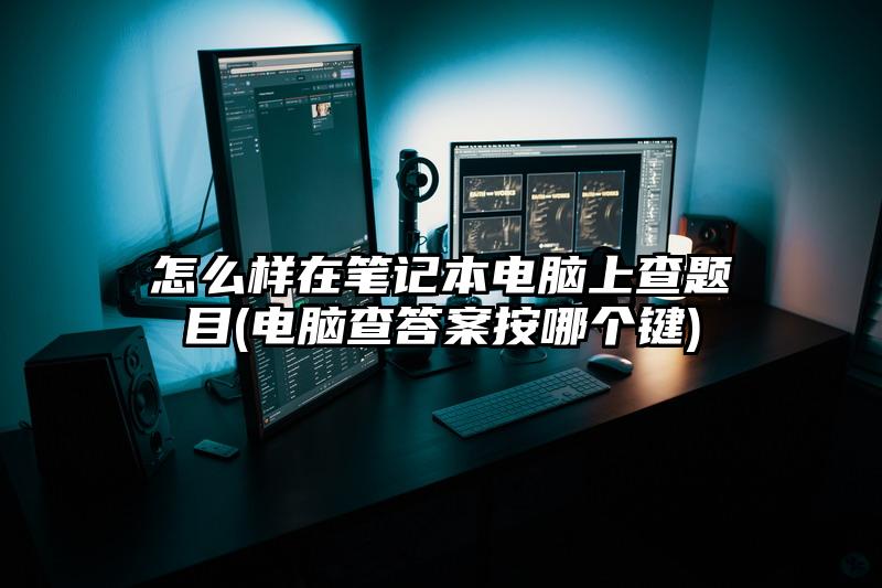 怎么样在笔记本电脑上查题目(电脑查答案按哪个键)