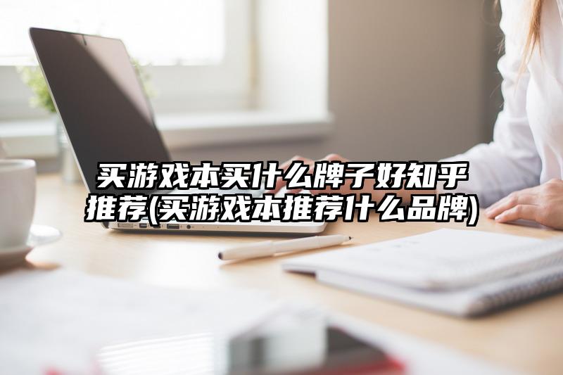 买游戏本买什么牌子好知乎推荐(买游戏本推荐什么品牌)