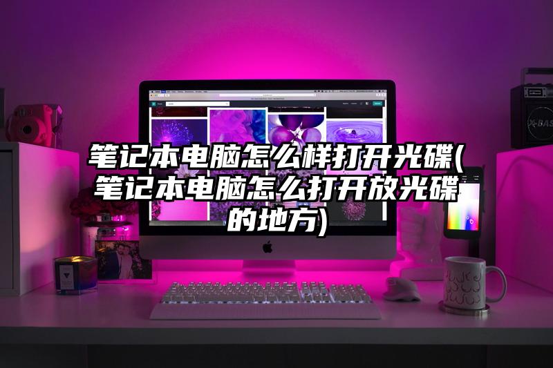 笔记本电脑怎么样打开光碟(笔记本电脑怎么打开放光碟的地方)