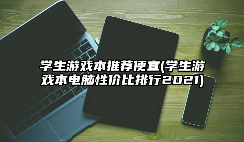 学生游戏本推荐便宜(学生游戏本电脑性价比排行2021)