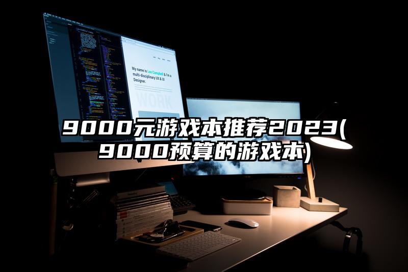 9000元游戏本推荐2023(9000预算的游戏本)