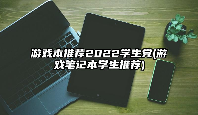 游戏本推荐2022学生党(游戏笔记本学生推荐)