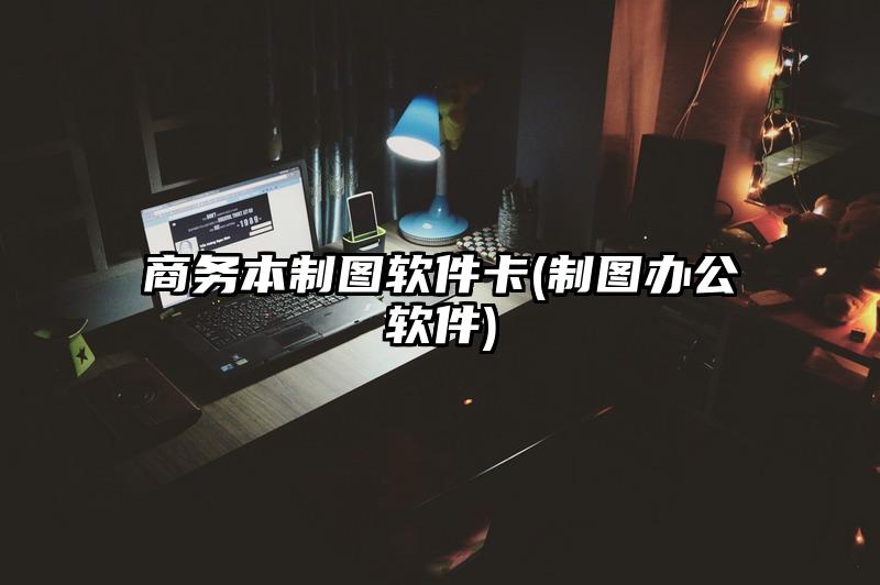 商务本制图软件卡(制图办公软件)