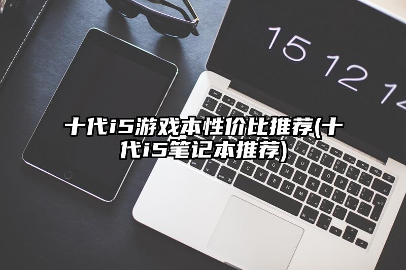 十代i5游戏本性价比推荐(十代i5笔记本推荐)