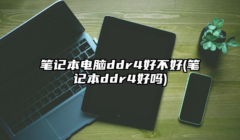 笔记本电脑ddr4好不好(笔记本ddr4好吗)