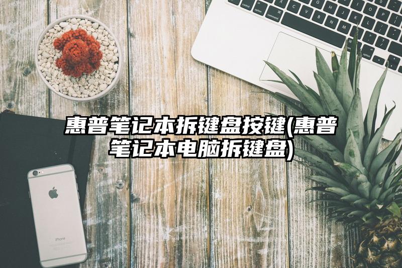 惠普笔记本拆键盘按键(惠普笔记本电脑拆键盘)