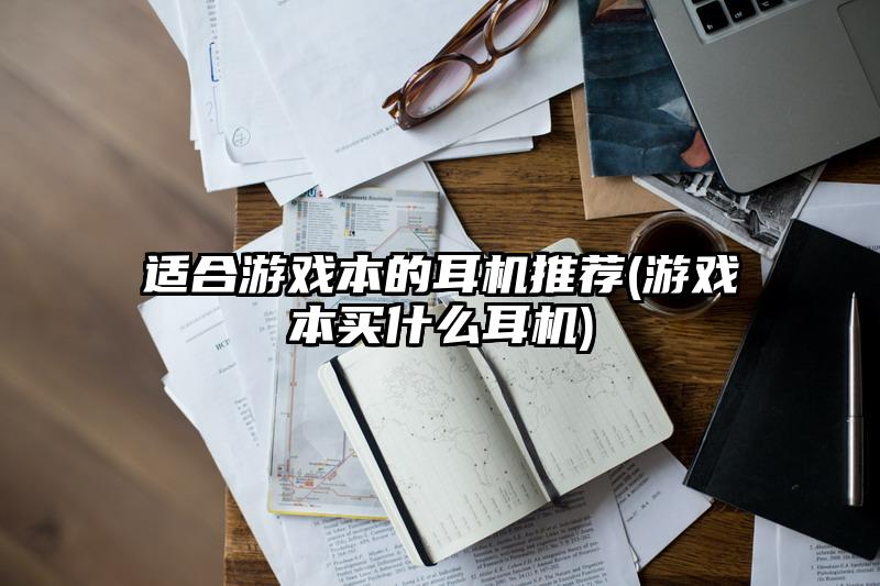 适合游戏本的耳机推荐(游戏本买什么耳机)