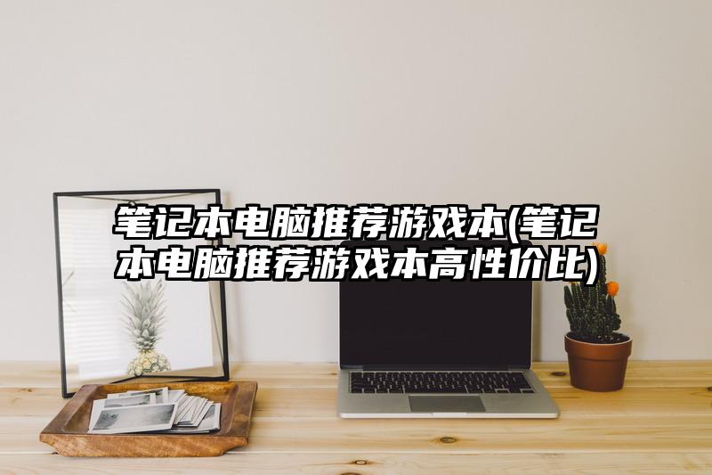 笔记本电脑推荐游戏本(笔记本电脑推荐游戏本高性价比)