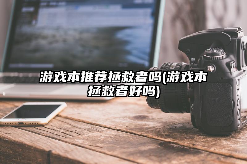 游戏本推荐拯救者吗(游戏本拯救者好吗)